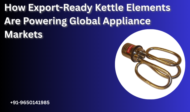 How Export-Ready Kettle Elements Are Powering Global Appliance Markets